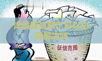洋钱罐逾期了可以协商解决吗