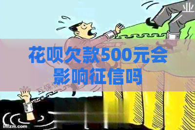 花呗欠款500元会影响吗
