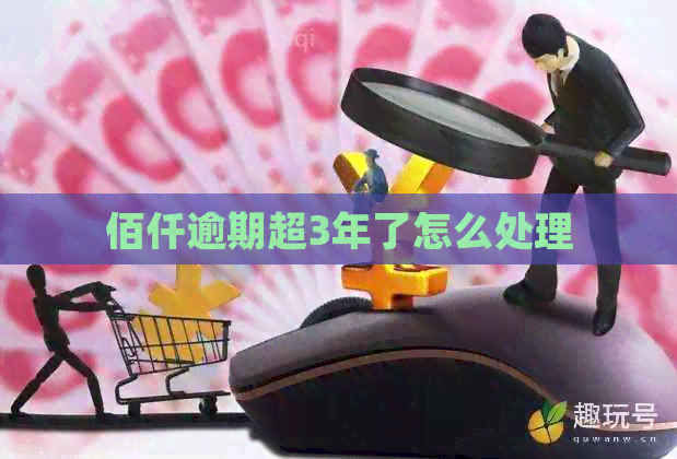佰仟逾期超3年了怎么处理