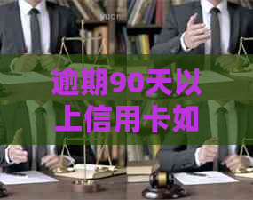 逾期90天以上信用卡如何处理