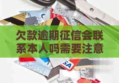 欠款逾期会联系本人吗需要注意什么