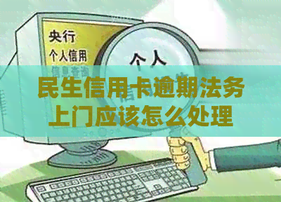 民生信用卡逾期法务上门应该怎么处理