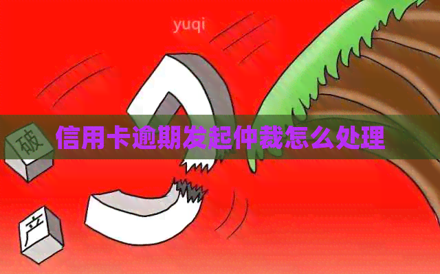 信用卡逾期发起仲裁怎么处理