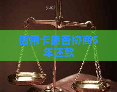信用卡能否协商5年还款
