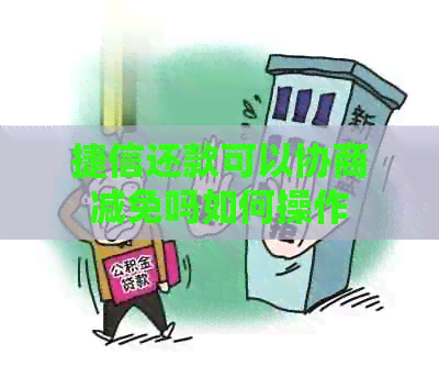 捷信还款可以协商减免吗如何操作