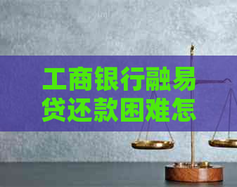 工商银行融易贷还款困难怎么办