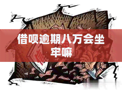 借呗逾期八万会坐牢嘛