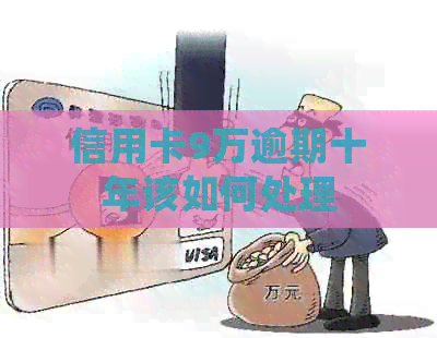 信用卡9万逾期十年该如何处理