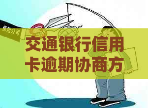 交通银行信用卡逾期协商方案怎么办理