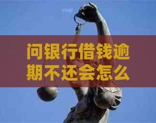 问银行借钱逾期不还会怎么样