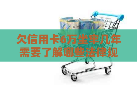 欠信用卡6万坐牢几年需要了解哪些法律规定
