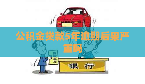 公积金贷款5年逾期后果严重吗