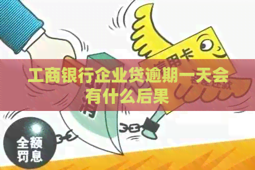工商银行企业贷逾期一天会有什么后果