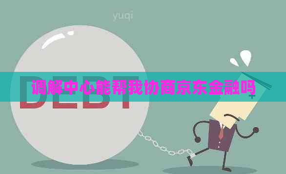 调解中心能帮我协商京东金融吗