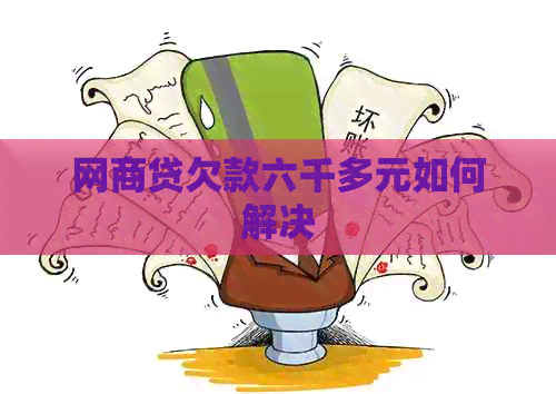 网商贷欠款六千多元如何解决