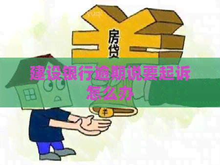 建设银行逾期说要起诉怎么办