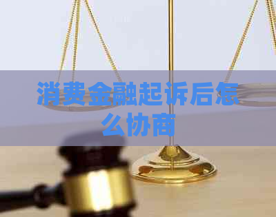 消费金融起诉后怎么协商