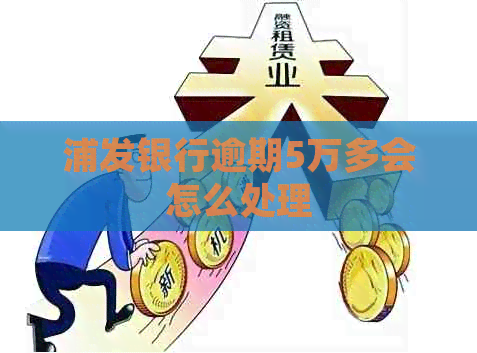 浦发银行逾期5万多会怎么处理