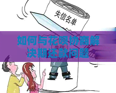 如何与花呗协商解决期还款问题