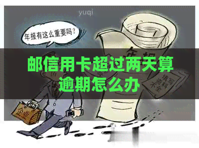 邮信用卡超过两天算逾期怎么办