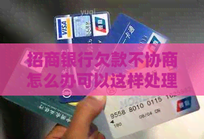 招商银行欠款不协商怎么办可以这样处理