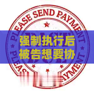 强制执行后被告想要协商还款