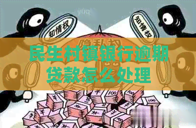民生村镇银行逾期贷款怎么处理