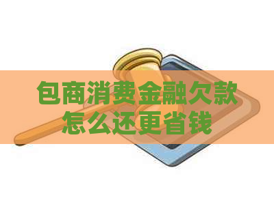 包商消费金融欠款怎么还更省钱