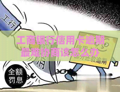工商银行信用卡逾期最难协商该怎么办