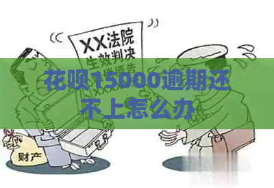 花呗15000逾期还不上怎么办