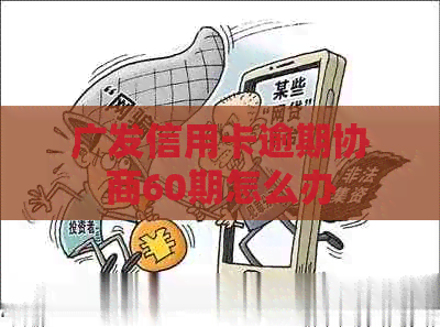 广发信用卡逾期协商60期怎么办