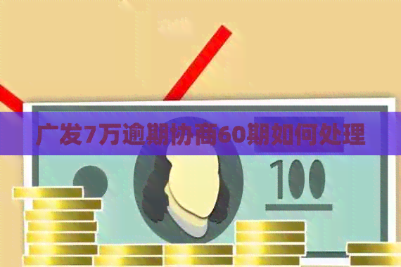 广发7万逾期协商60期如何处理