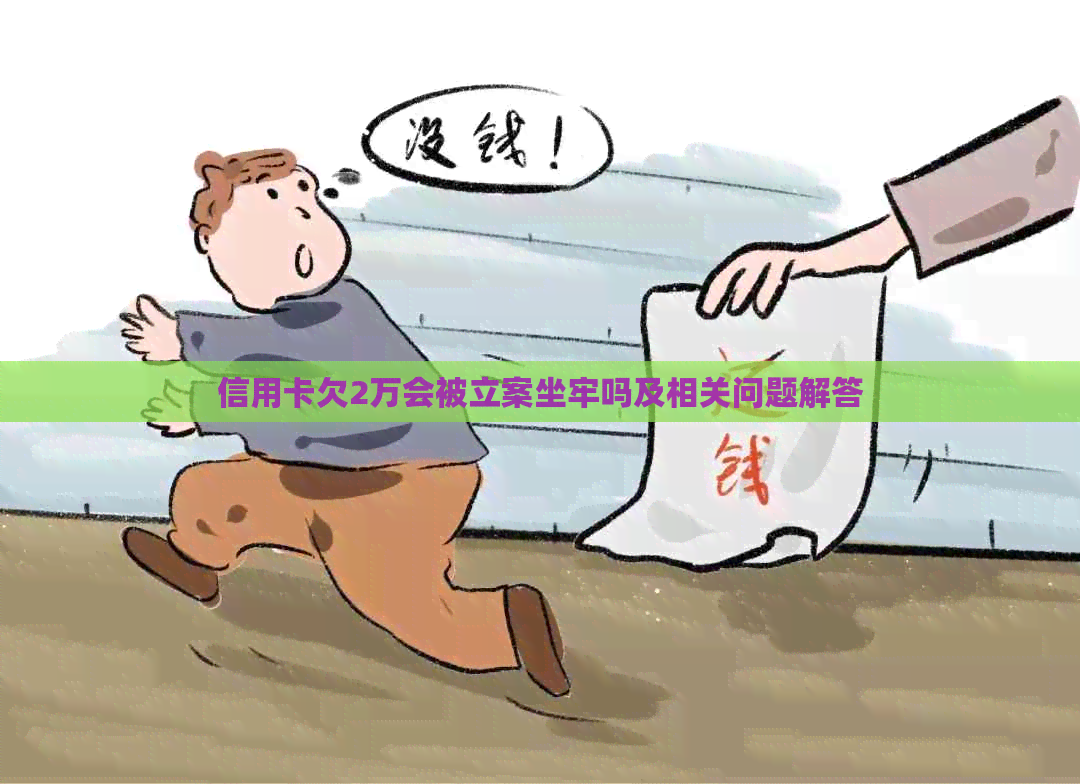 信用卡欠2万会被立案坐牢吗及相关问题解答