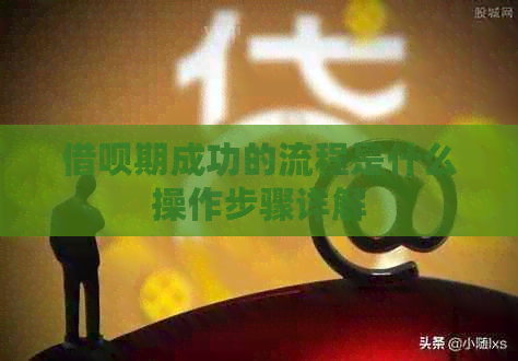 借呗期成功的流程是什么操作步骤详解