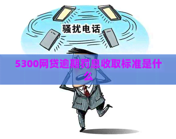 5300网贷逾期罚息收取标准是什么