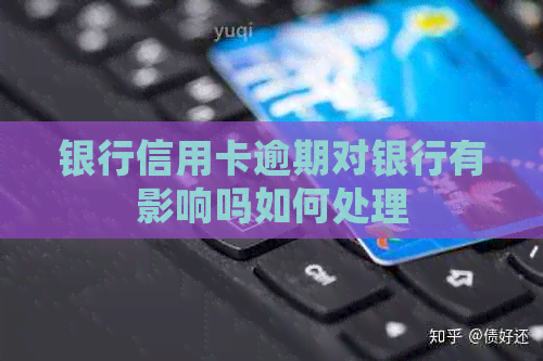 银行信用卡逾期对银行有影响吗如何处理