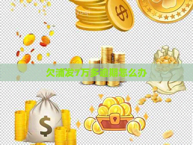 欠浦发7万多逾期怎么办