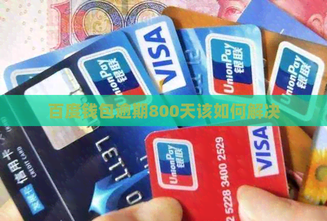 百度钱包逾期800天该如何解决