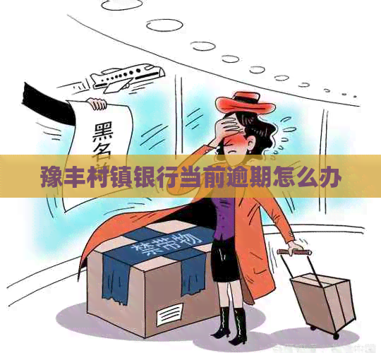 豫丰村镇银行当前逾期怎么办
