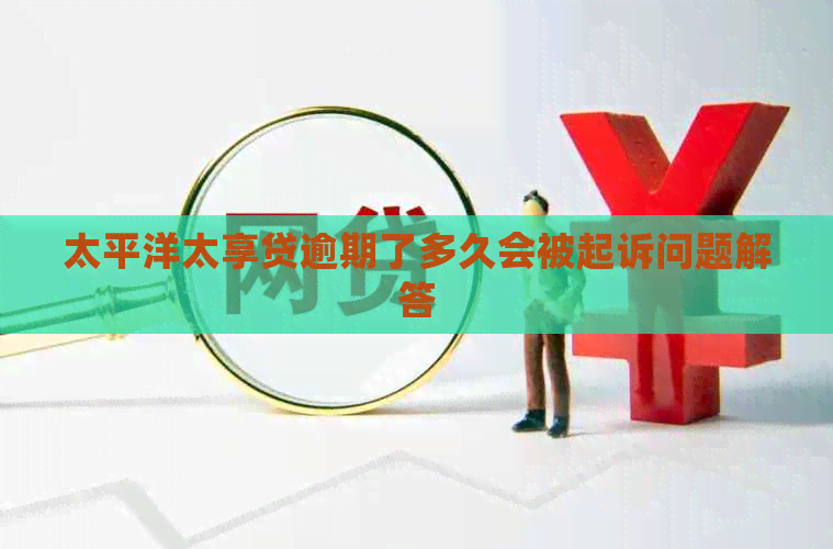 太平洋太享贷逾期了多久会被起诉问题解答