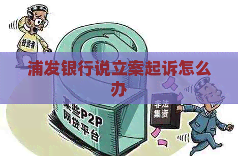 浦发银行说立案起诉怎么办