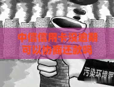 中信信用卡没逾期可以协商还款吗