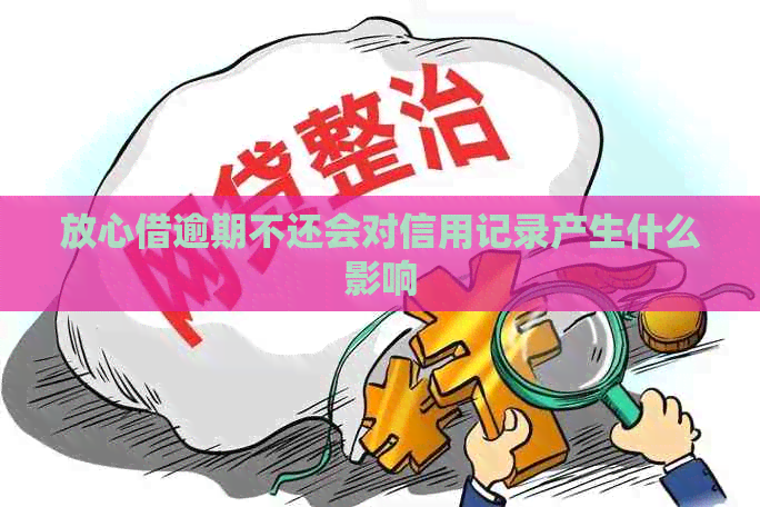 放心借逾期不还会对信用记录产生什么影响