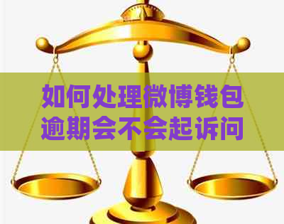 如何处理微博钱包逾期会不会起诉问题