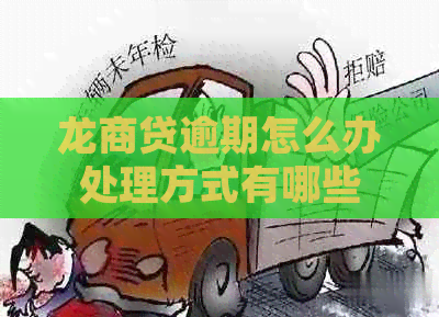龙商贷逾期怎么办处理方式有哪些