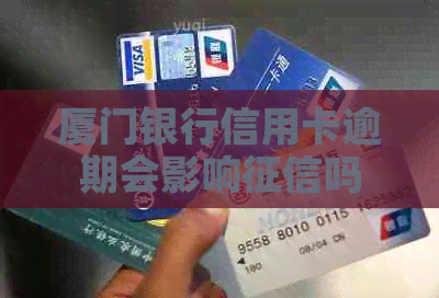 厦门银行信用卡逾期会影响吗