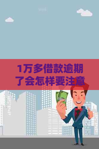 1万多借款逾期了会怎样要注意什么
