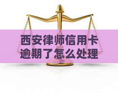 西安律师信用卡逾期了怎么处理