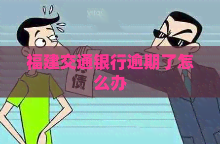 福建交通银行逾期了怎么办