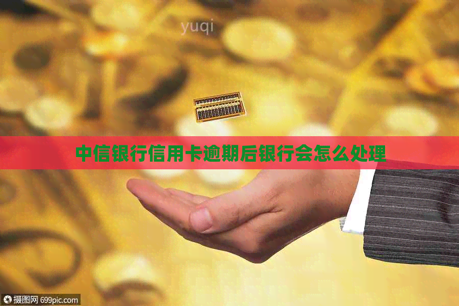 中信银行信用卡逾期后银行会怎么处理